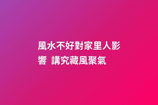 風水不好對家里人影響  講究藏風聚氣
